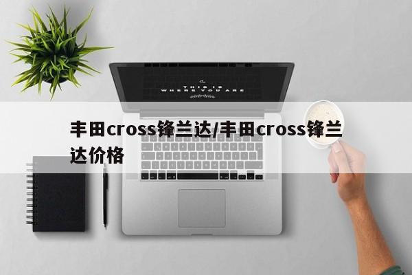 丰田cross锋兰达/丰田cross锋兰达价格
