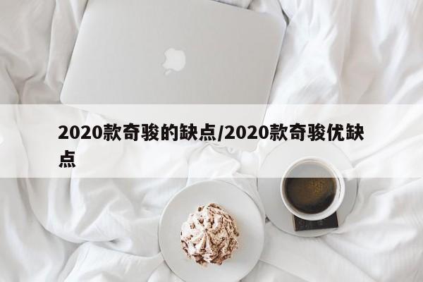 2020款奇骏的缺点/2020款奇骏优缺点