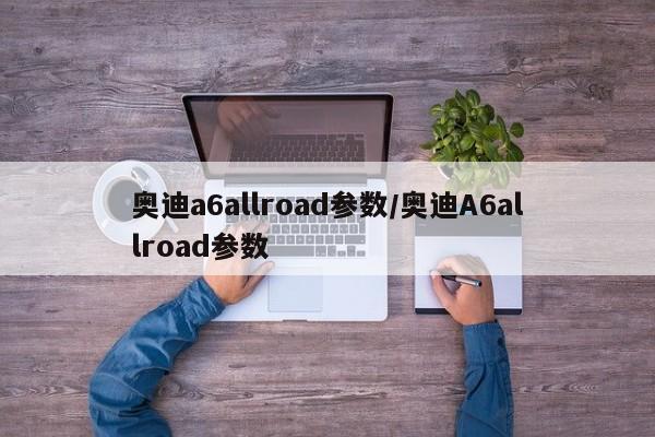 奥迪a6allroad参数/奥迪A6allroad参数