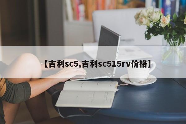 【吉利sc5,吉利sc515rv价格】