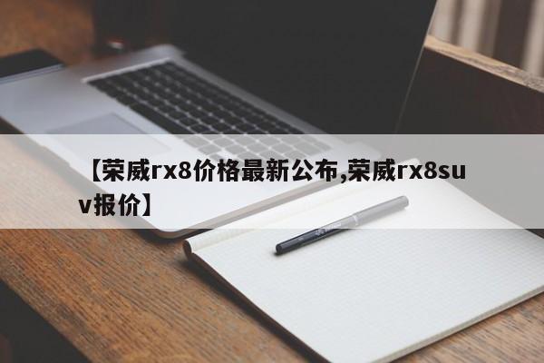 【荣威rx8价格最新公布,荣威rx8suv报价】