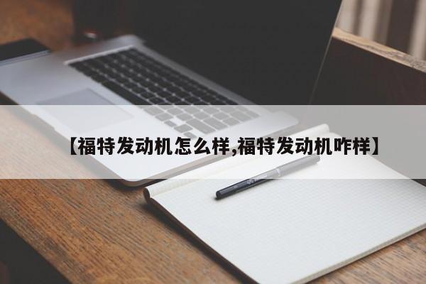 【福特发动机怎么样,福特发动机咋样】