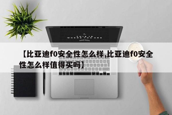 【比亚迪f0安全性怎么样,比亚迪f0安全性怎么样值得买吗】