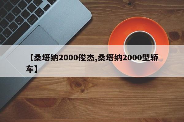 【桑塔纳2000俊杰,桑塔纳2000型轿车】
