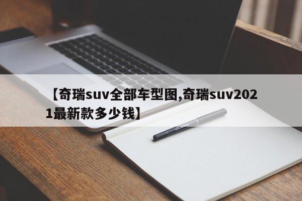 【奇瑞suv全部车型图,奇瑞suv2021最新款多少钱】