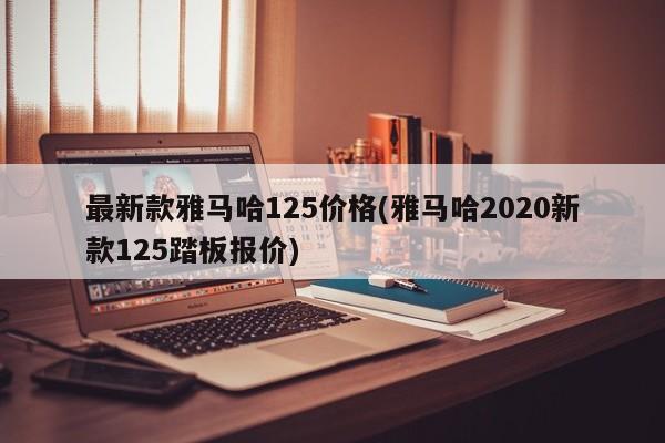 最新款雅马哈125价格(雅马哈2020新款125踏板报价)