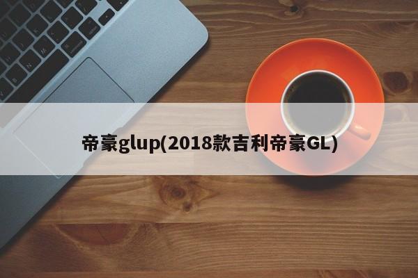 帝豪glup(2018款吉利帝豪GL)
