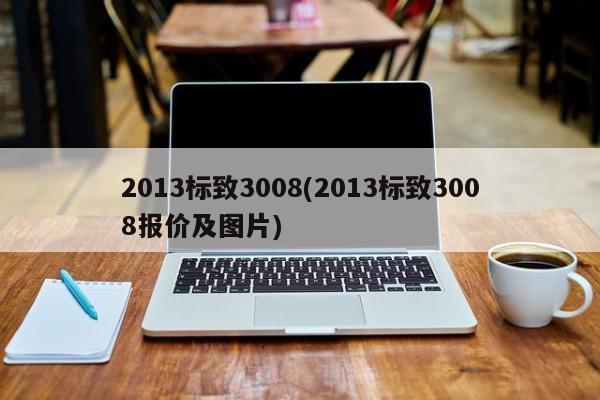 2013标致3008(2013标致3008报价及图片)