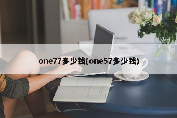 one77多少钱(one57多少钱)