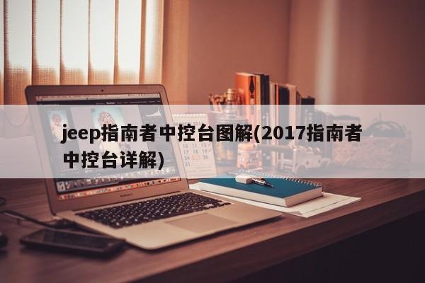 jeep指南者中控台图解(2017指南者中控台详解)