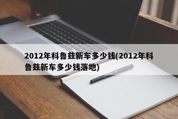 2012年科鲁兹新车多少钱(2012年科鲁兹新车多少钱落地)