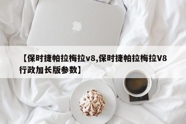 【保时捷帕拉梅拉v8,保时捷帕拉梅拉V8行政加长版参数】