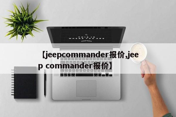 【jeepcommander报价,jeep commander报价】