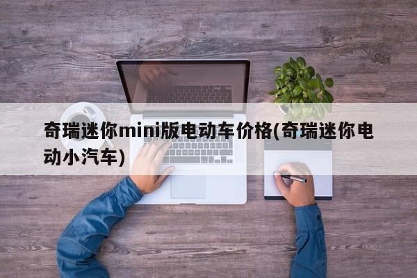奇瑞迷你mini版电动车价格(奇瑞迷你电动小汽车)