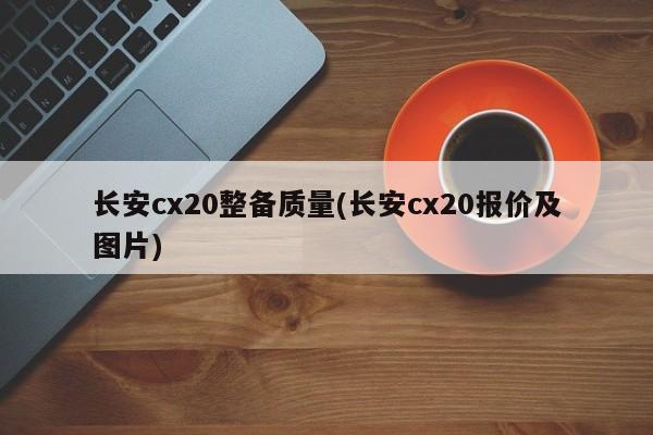 长安cx20整备质量(长安cx20报价及图片)