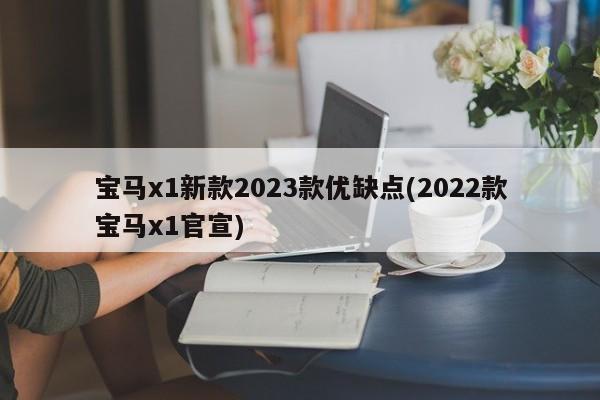 宝马x1新款2023款优缺点(2022款宝马x1官宣)