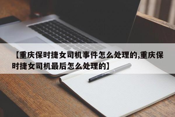 【重庆保时捷女司机事件怎么处理的,重庆保时捷女司机最后怎么处理的】