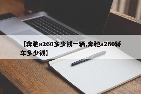 【奔驰a260多少钱一辆,奔驰a260轿车多少钱】