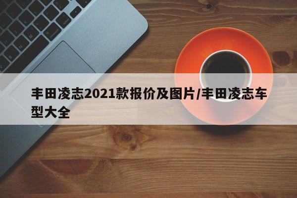 丰田凌志2021款报价及图片/丰田凌志车型大全