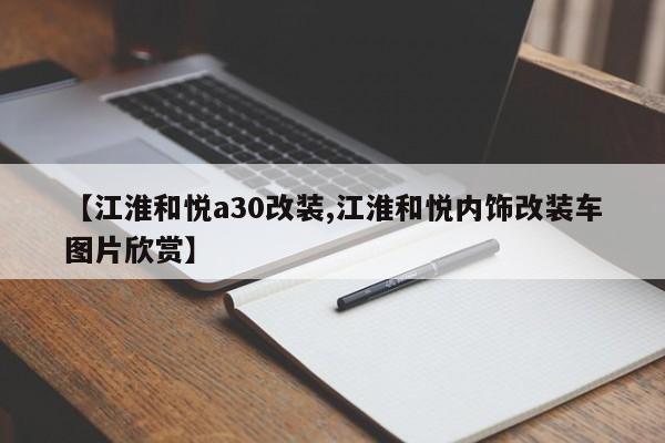 【江淮和悦a30改装,江淮和悦内饰改装车图片欣赏】