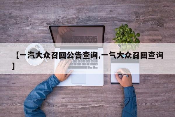 【一汽大众召回公告查询,一气大众召回查询】