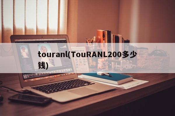 touranl(TouRANL200多少钱)