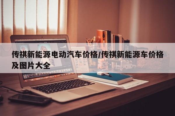 传祺新能源电动汽车价格/传祺新能源车价格及图片大全