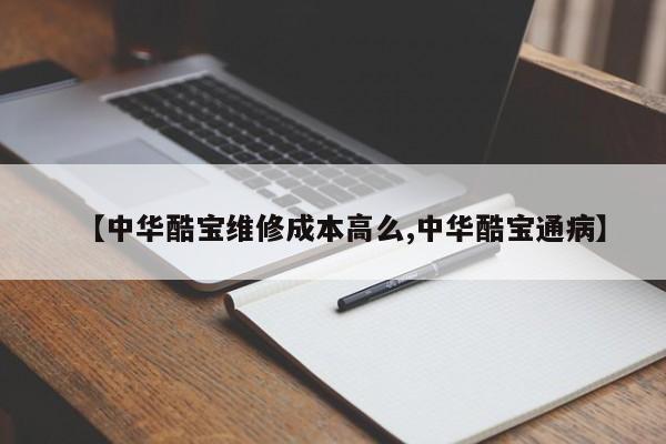 【中华酷宝维修成本高么,中华酷宝通病】