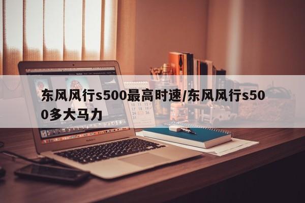 东风风行s500最高时速/东风风行s500多大马力